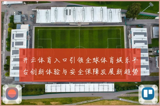 开云体育入口引领全球体育娱乐平台创新体验与安全保障发展新趋势