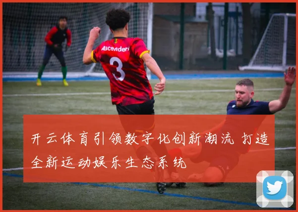 开云体育引领数字化创新潮流 打造全新运动娱乐生态系统