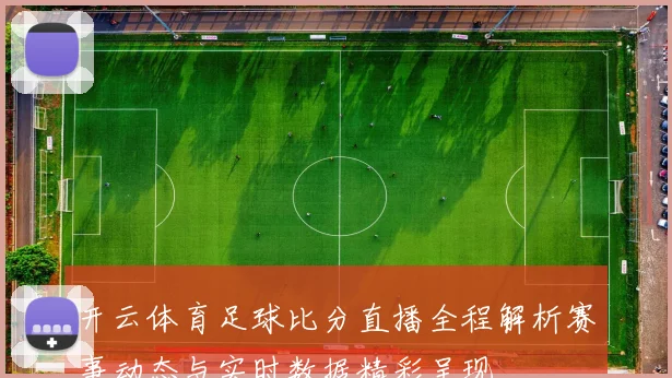 开云体育足球比分直播全程解析赛事动态与实时数据精彩呈现