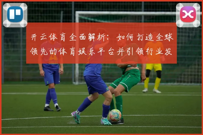 开云体育全面解析：如何打造全球领先的体育娱乐平台并引领行业发展趋势