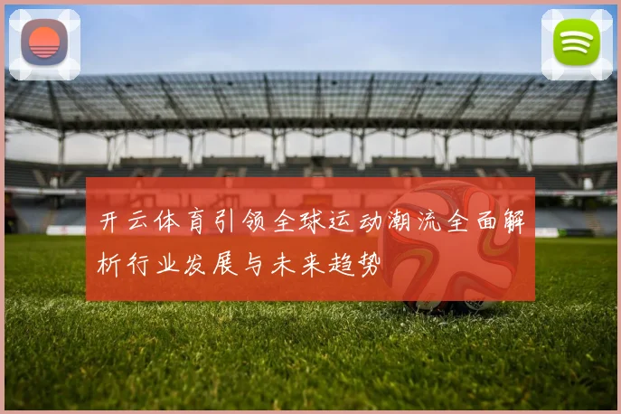 开云体育引领全球运动潮流全面解析行业发展与未来趋势