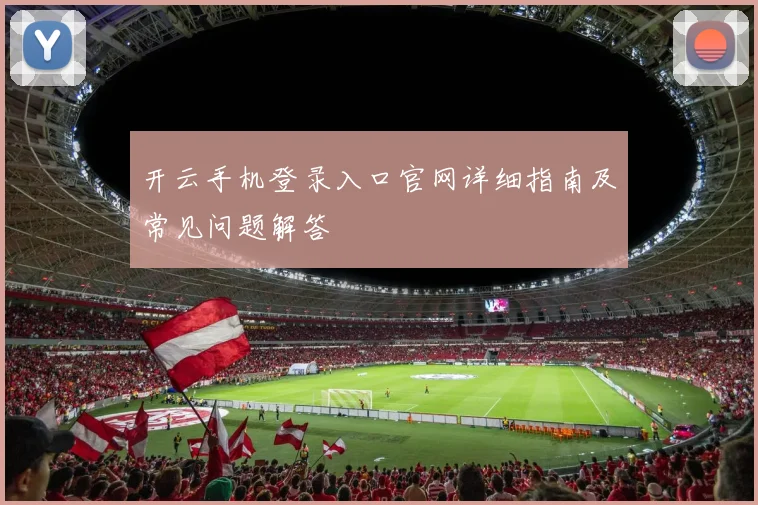 开云手机登录入口官网详细指南及常见问题解答